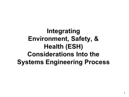 Integrating Environment, Safety, & Health (ESH) Considerations Into the Systems Engineering Process 1.