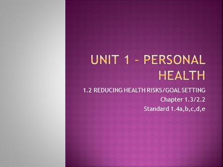 1.2 REDUCING HEALTH RISKS/GOAL SETTING Chapter 1.3/2.2 Standard 1.4a,b,c,d,e.