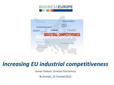 Increasing EU industrial competitiveness James Watson, Director Economics Bucharest, 23 October2014.
