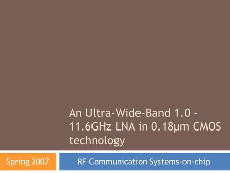 An Ultra-Wide-Band 1.0 - 11.6GHz LNA in 0.18µm CMOS technology RF Communication Systems-on-chip Spring 2007.