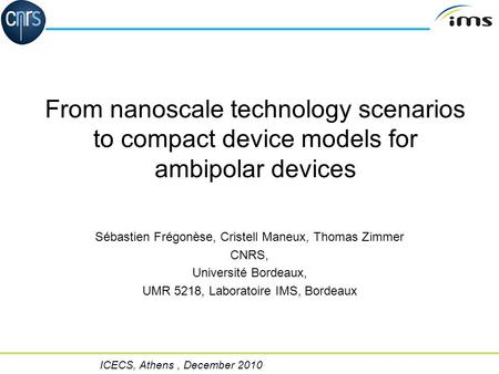 ICECS, Athens, December 2010 1/18 From nanoscale technology scenarios to compact device models for ambipolar devices Sébastien Frégonèse, Cristell Maneux,