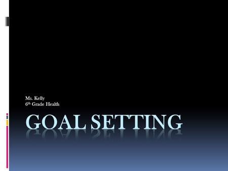 Ms. Kelly 6 th Grade Health. Journal:  Write about a goal you’ve set in the past.  Were you successful at reaching your goal?  Why or why not?