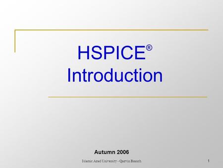 Islamic Azad University - Qazvin Branch1 HSPICE ® Introduction Autumn 2006.