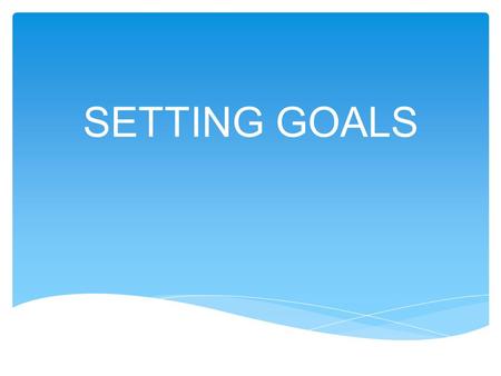 SETTING GOALS.  Dreams (wishful thinking), and  Goals? Dreams are visions of what we want Goals are the road map to making it happen – they take you.