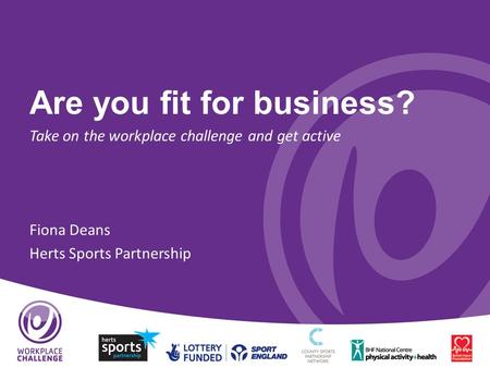 Are you fit for business? Take on the workplace challenge and get active Fiona Deans Herts Sports Partnership.