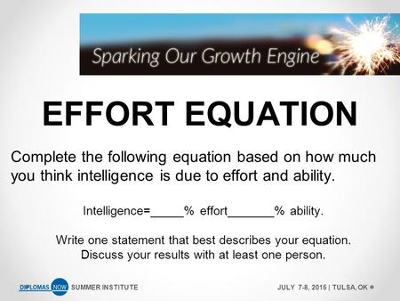 SUMMER INSTITUTEJULY 7-8, 2015 | TULSA, OK EFFORT EQUATION Complete the following equation based on how much you think intelligence is due to effort and.