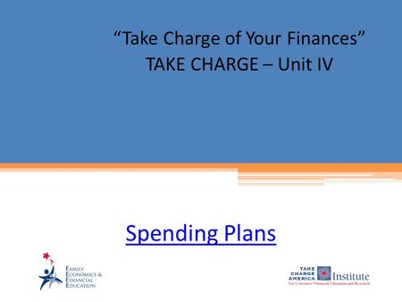 Spending Plans “Take Charge of Your Finances” TAKE CHARGE – Unit IV.