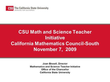 CSU Math and Science Teacher Initiative California Mathematics Council-South November 7, 2009 Joan Bissell, Director Mathematics and Science Teacher Initiative.