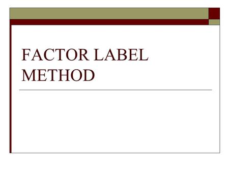 FACTOR LABEL METHOD.  In math you use numbers, in chemistry we use quantities.  A quantity is described by a number and a unit.  100 is a number :