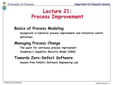 University of Toronto Department of Computer Science © 2001, Steve Easterbrook CSC444 Lec21 1 Lecture 21: Process Improvement Basics of Process Modeling.