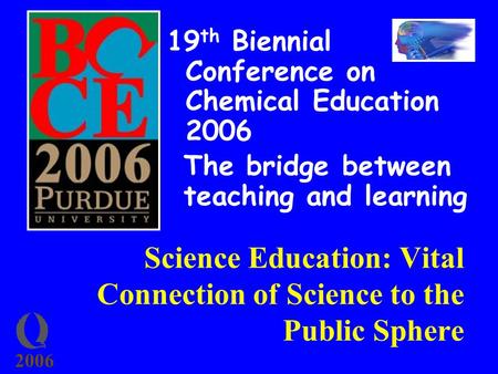 2006 Science Education: Vital Connection of Science to the Public Sphere 19 th Biennial Conference on Chemical Education 2006 The bridge between teaching.