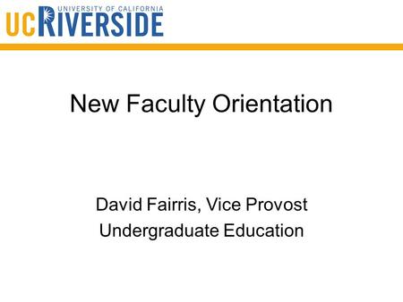 New Faculty Orientation David Fairris, Vice Provost Undergraduate Education.
