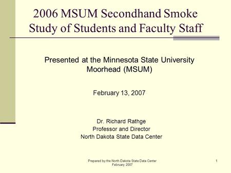 Prepared by the North Dakota State Data Center February 2007 1 2006 MSUM Secondhand Smoke Study of Students and Faculty Staff Dr. Richard Rathge Professor.