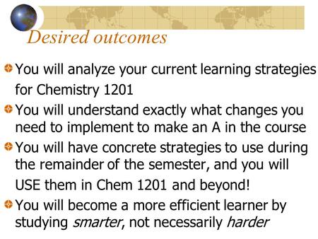 Desired outcomes You will analyze your current learning strategies for Chemistry 1201 You will understand exactly what changes you need to implement to.