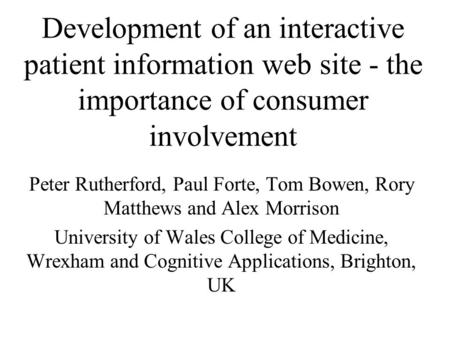 Development of an interactive patient information web site - the importance of consumer involvement Peter Rutherford, Paul Forte, Tom Bowen, Rory Matthews.