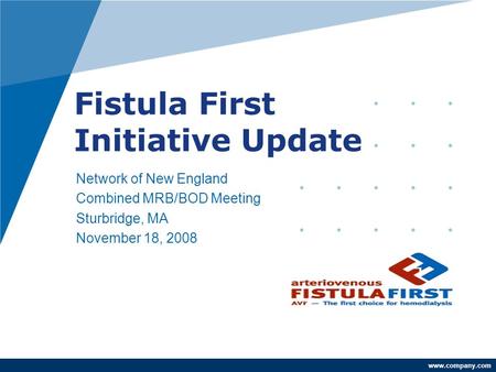 Www.company.com Fistula First Initiative Update Network of New England Combined MRB/BOD Meeting Sturbridge, MA November 18, 2008 Andrew Brem, MD Network.