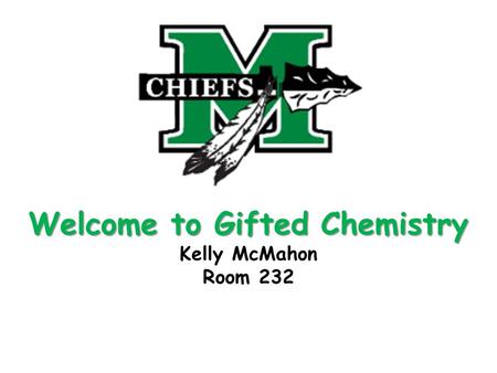 Welcome to Gifted Chemistry Welcome to Gifted Chemistry Kelly McMahon Room 232.