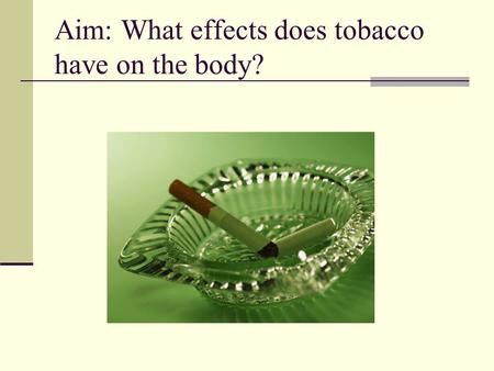 Aim: What effects does tobacco have on the body?.
