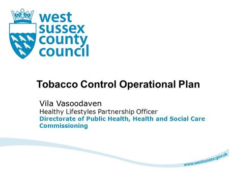 Tobacco Control Operational Plan Vila Vasoodaven Healthy Lifestyles Partnership Officer Directorate of Public Health, Health and Social Care Commissioning.
