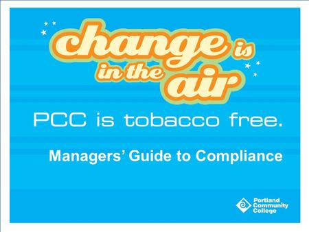 Managers’ Guide to Compliance. PCC Tobacco Free Policy: B-709 The Board of Directors adopted the policy March 2009 The policy states: Facilities owned.