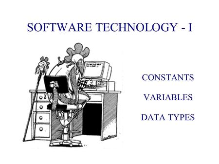 SOFTWARE TECHNOLOGY - I CONSTANTS VARIABLES DATA TYPES.