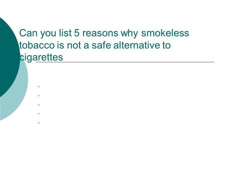 Can you list 5 reasons why smokeless tobacco is not a safe alternative to cigarettes >>>>>>>>>>