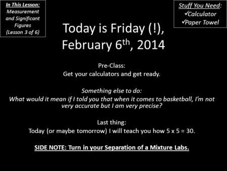 Today is Friday (!), February 6 th, 2014 Pre-Class: Get your calculators and get ready. Something else to do: What would it mean if I told you that when.