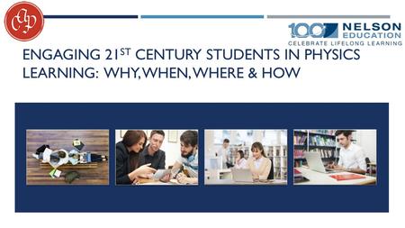 ENGAGING 21 ST CENTURY STUDENTS IN PHYSICS LEARNING: WHY, WHEN, WHERE & HOW.