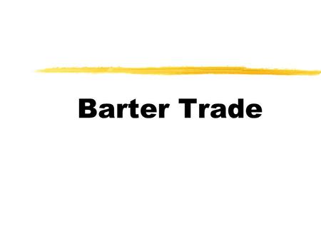 Barter Trade Instruction 1  You will be divided into 10 groups.  Each group owns one kind of goods.  You have to use your good to trade for certain.