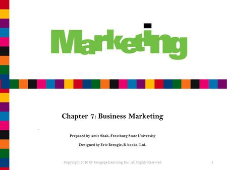 Chapter 7: Business Marketing Prepared by Amit Shah, Frostburg State University Designed by Eric Brengle, B-books, Ltd. Copyright 2010 by Cengage Learning.