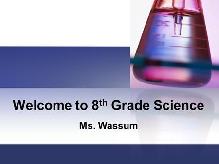 Welcome to 8 th Grade Science Ms. Wassum. Be Prepared You must bring the following to class each day: Binder with filler paper If you need paper, you.