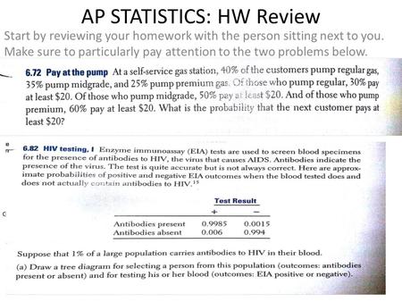 AP STATISTICS: HW Review Start by reviewing your homework with the person sitting next to you. Make sure to particularly pay attention to the two problems.