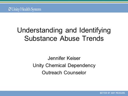 Understanding and Identifying Substance Abuse Trends Jennifer Keiser Unity Chemical Dependency Outreach Counselor.