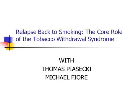 Relapse Back to Smoking: The Core Role of the Tobacco Withdrawal Syndrome WITH THOMAS PIASECKI MICHAEL FIORE.