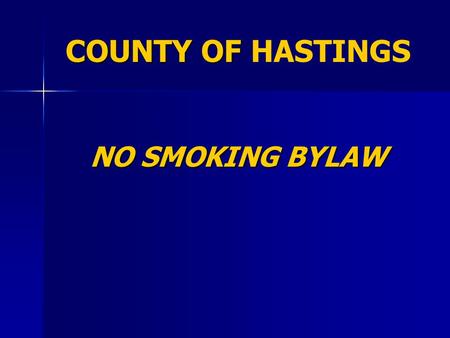 COUNTY OF COUNTY OF HASTINGS NO SMOKING BYLAW. STATUS RECEIVED 2 READINGS ON APRIL 24 RECEIVED 2 READINGS ON APRIL 24 NOW OUT FOR CONSULTATION NOW OUT.