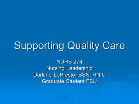 Supporting Quality Care NURS 274 Nursing Leadership Darlene LoPresto, BSN, RN,C Graduate Student FSU.