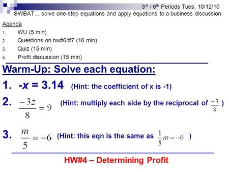 SWBAT… solve one-step equations and apply equations to a business discussion Agenda 1. WU (5 min) 2. Questions on hw#6/#7 (10 min) 3. Quiz (15 min) 4.