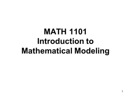 1 MATH 1101 Introduction to Mathematical Modeling.