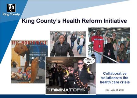 King County’s Health Reform Initiative Collaborative solutions to the health care crisis SCI - July 31, 2008.