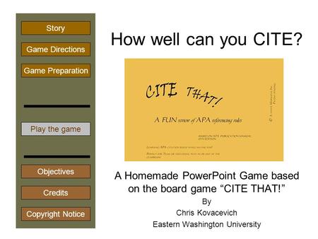 How well can you CITE? A Homemade PowerPoint Game based on the board game “CITE THAT!” By Chris Kovacevich Eastern Washington University Play the game.