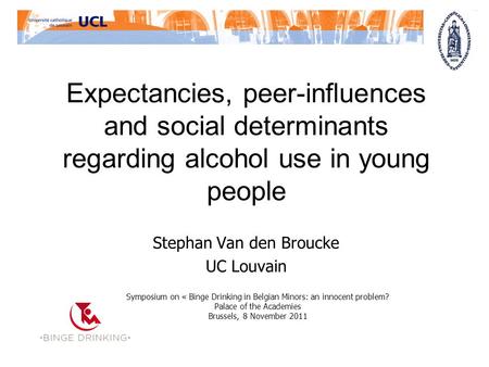 Expectancies, peer-influences and social determinants regarding alcohol use in young people Stephan Van den Broucke UC Louvain Symposium on « Binge Drinking.