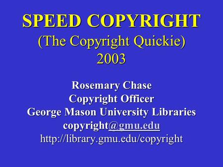 SPEED COPYRIGHT (The Copyright Quickie) 2003 Rosemary Chase Copyright Officer George Mason University Libraries