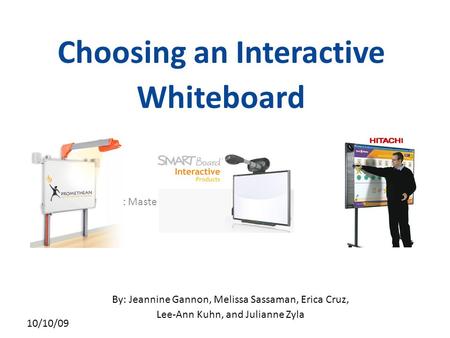 Click to edit Master subtitle style 10/10/09 Choosing an Interactive Whiteboard By: Jeannine Gannon, Melissa Sassaman, Erica Cruz, Lee-Ann Kuhn, and Julianne.