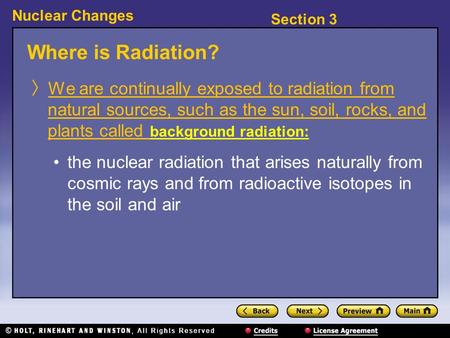 Section 3 Nuclear Changes Where is Radiation? 〉 We are continually exposed to radiation from natural sources, such as the sun, soil, rocks, and plants.