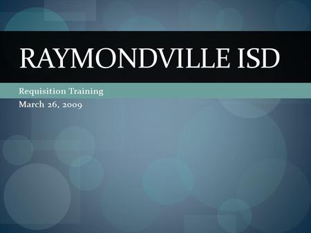 Requisition Training March 26, 2009 RAYMONDVILLE ISD.