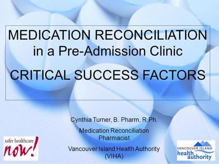 1 MEDICATION RECONCILIATION in a Pre-Admission Clinic CRITICAL SUCCESS FACTORS Cynthia Turner, B. Pharm, R.Ph. Medication Reconciliation Pharmacist Vancouver.