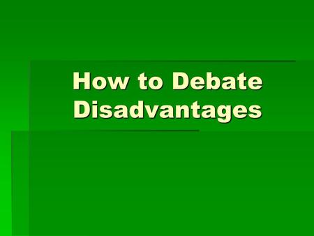 How to Debate Disadvantages. Selecting disadvantages to run  Be strategic in selecting them—a few things to remember—  Don’t run multiple disadvantages.