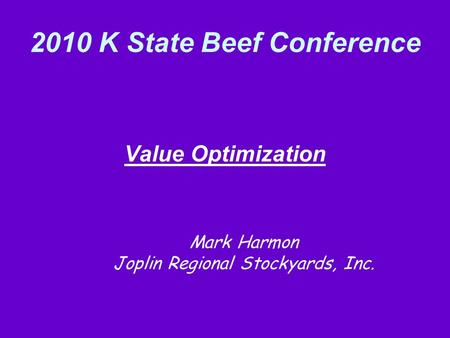 2010 K State Beef Conference Value Optimization Mark Harmon Joplin Regional Stockyards, Inc.