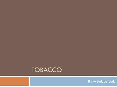 TOBACCO By – Bobby Sok. What is Tobacco  A native plant found in America  A product used in Cigarettes and Chew  A very addictive substance.