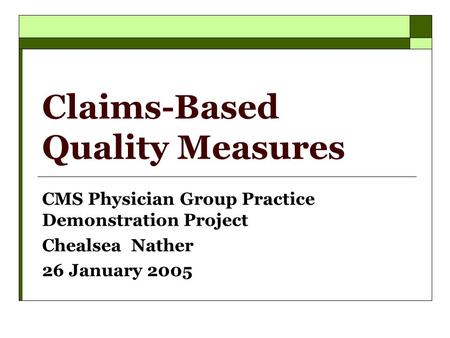 Claims-Based Quality Measures CMS Physician Group Practice Demonstration Project Chealsea Nather 26 January 2005.